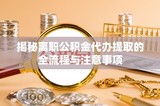 石冈揭秘离职公积金代办提取的全流程与注意事项