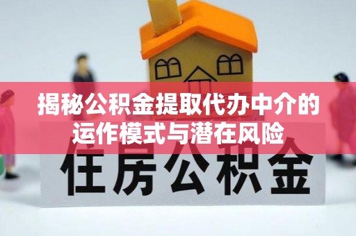 石冈揭秘公积金提取代办中介的运作模式与潜在风险