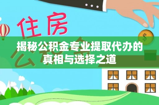 石冈揭秘公积金专业提取代办的真相与选择之道