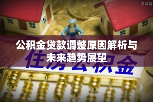 石冈公积金贷款调整原因解析与未来趋势展望