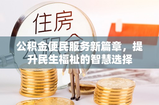 石冈公积金便民服务新篇章，提升民生福祉的智慧选择