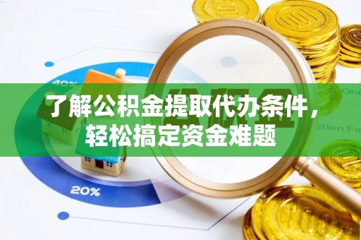 石冈了解公积金提取代办条件，轻松搞定资金难题