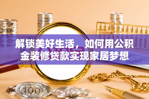 石冈解锁美好生活，如何用公积金装修贷款实现家居梦想