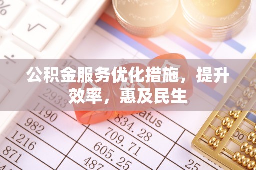 石冈公积金服务优化措施，提升效率，惠及民生