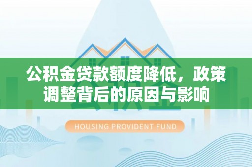 石冈公积金贷款额度降低，政策调整背后的原因与影响