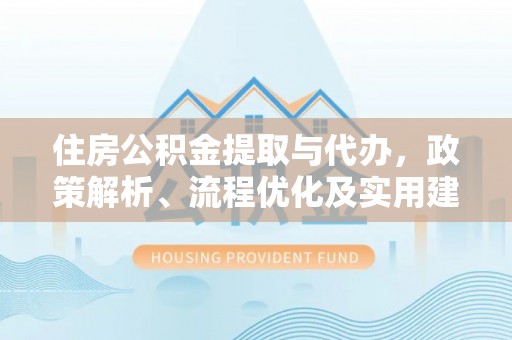 石冈住房公积金提取与代办，政策解析、流程优化及实用建议