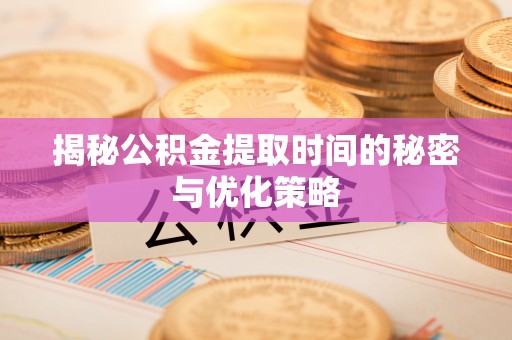 石冈揭秘公积金提取时间的秘密与优化策略