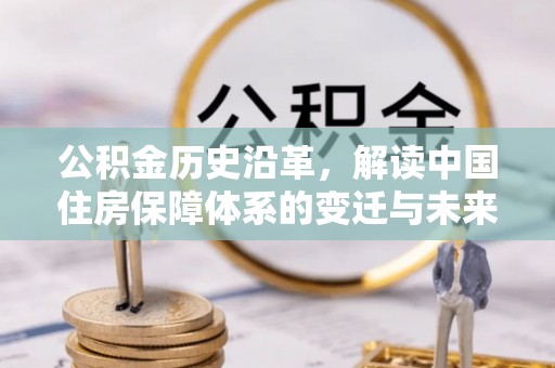 石冈公积金历史沿革，解读中国住房保障体系的变迁与未来