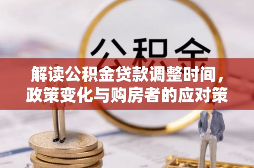 石冈解读公积金贷款调整时间，政策变化与购房者的应对策略