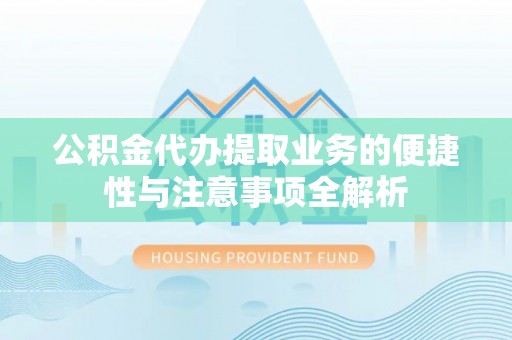 石冈公积金代办提取业务的便捷性与注意事项全解析