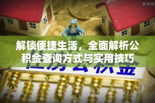 石冈解锁便捷生活，全面解析公积金查询方式与实用技巧