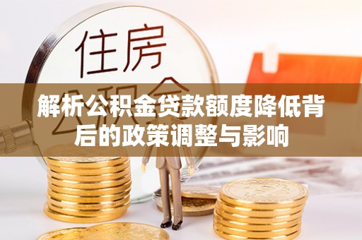 石冈解析公积金贷款额度降低背后的政策调整与影响