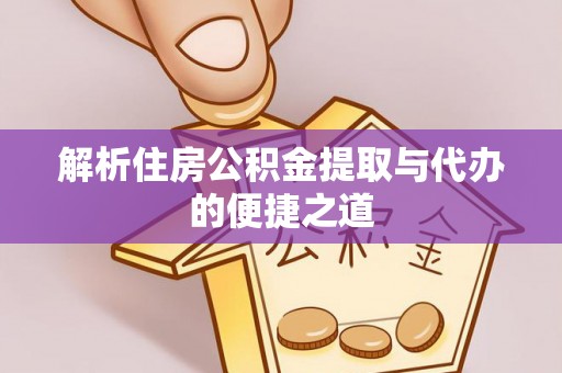 石冈解析住房公积金提取与代办的便捷之道
