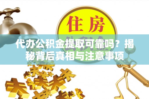石冈代办公积金提取可靠吗？揭秘背后真相与注意事项