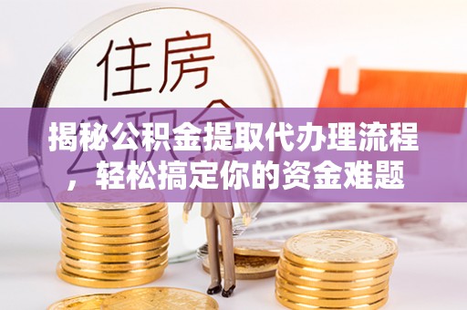 石冈揭秘公积金提取代办理流程，轻松搞定你的资金难题