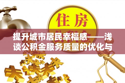 石冈提升城市居民幸福感——浅谈公积金服务质量的优化与未来