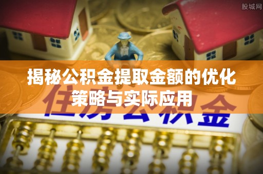 石冈揭秘公积金提取金额的优化策略与实际应用