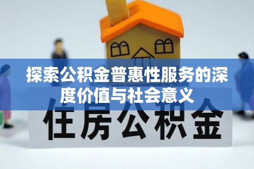 石冈探索公积金普惠性服务的深度价值与社会意义