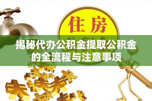石冈揭秘代办公积金提取公积金的全流程与注意事项
