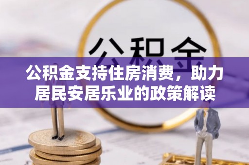 石冈公积金支持住房消费，助力居民安居乐业的政策解读