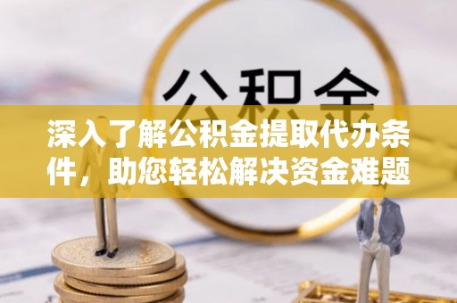 石冈深入了解公积金提取代办条件，助您轻松解决资金难题