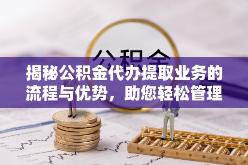 石冈揭秘公积金代办提取业务的流程与优势，助您轻松管理财务