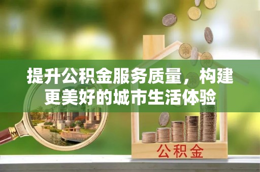 石冈提升公积金服务质量，构建更美好的城市生活体验