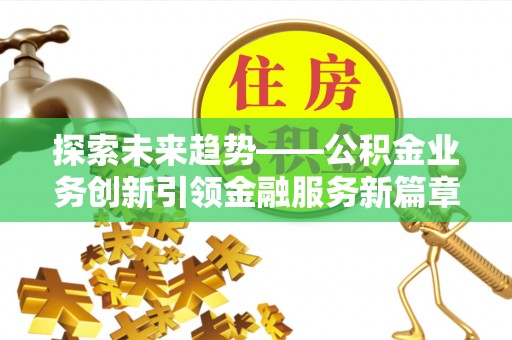 石冈探索未来趋势——公积金业务创新引领金融服务新篇章