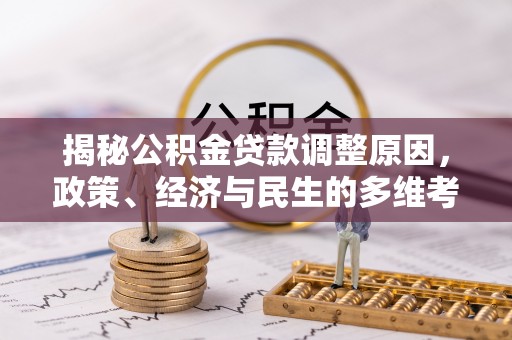 石冈揭秘公积金贷款调整原因，政策、经济与民生的多维考量