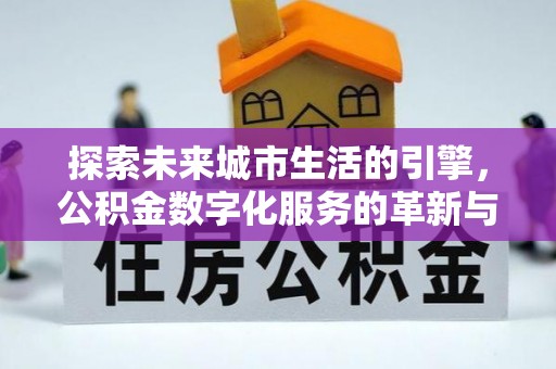 石冈探索未来城市生活的引擎，公积金数字化服务的革新与实践