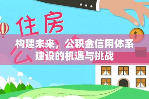 石冈构建未来，公积金信用体系建设的机遇与挑战