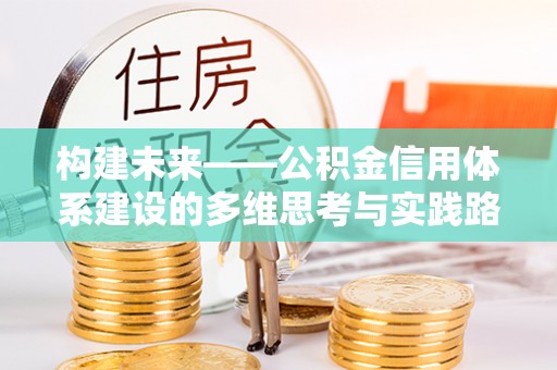 石冈构建未来——公积金信用体系建设的多维思考与实践路径