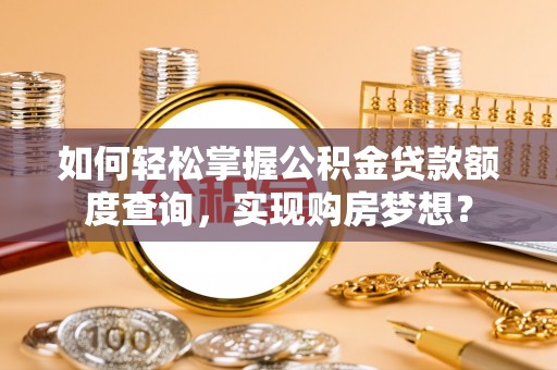 石冈如何轻松掌握公积金贷款额度查询，实现购房梦想？