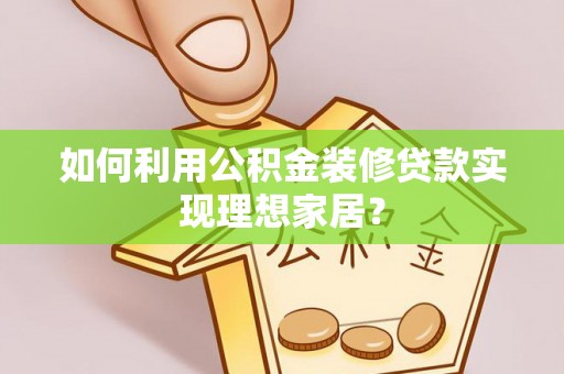 石冈如何利用公积金装修贷款实现理想家居？