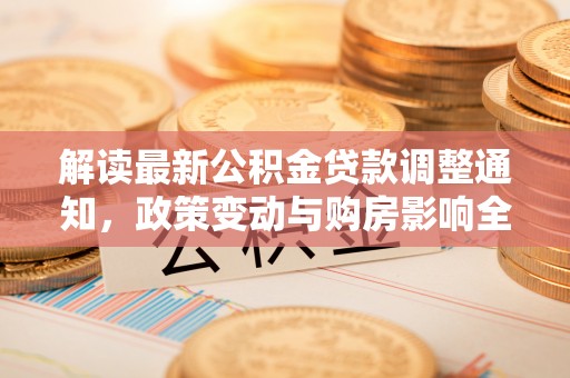石冈解读最新公积金贷款调整通知，政策变动与购房影响全解析