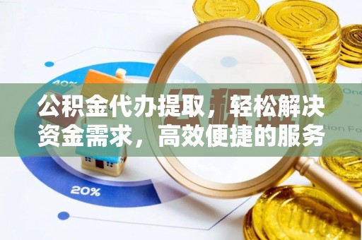石冈公积金代办提取，轻松解决资金需求，高效便捷的服务选择