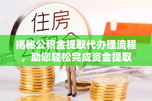 石冈揭秘公积金提取代办理流程，助您轻松完成资金提取