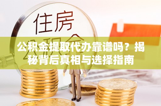 石冈公积金提取代办靠谱吗？揭秘背后真相与选择指南