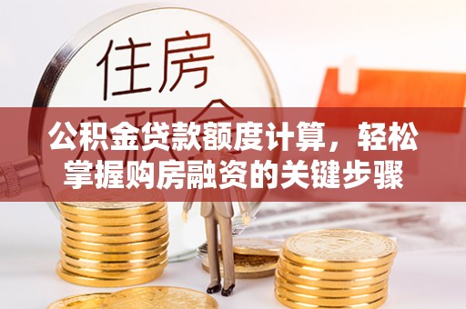 石冈公积金贷款额度计算，轻松掌握购房融资的关键步骤