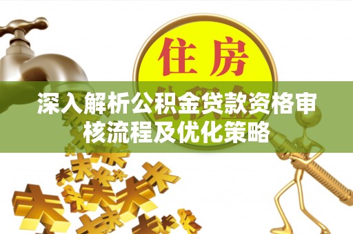 石冈深入解析公积金贷款资格审核流程及优化策略