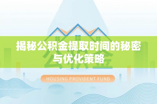 石冈揭秘公积金提取时间的秘密与优化策略