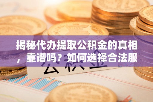 石冈揭秘代办提取公积金的真相，靠谱吗？如何选择合法服务？