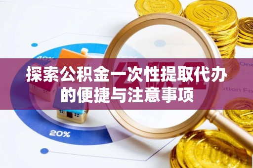 石冈探索公积金一次性提取代办的便捷与注意事项