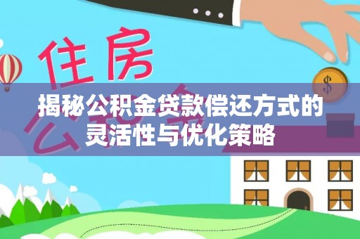 石冈揭秘公积金贷款偿还方式的灵活性与优化策略