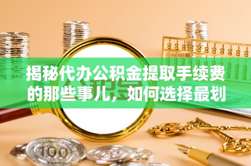 石冈揭秘代办公积金提取手续费的那些事儿，如何选择最划算的服务？