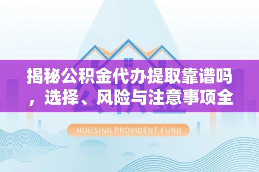 石冈揭秘公积金代办提取靠谱吗，选择、风险与注意事项全解析