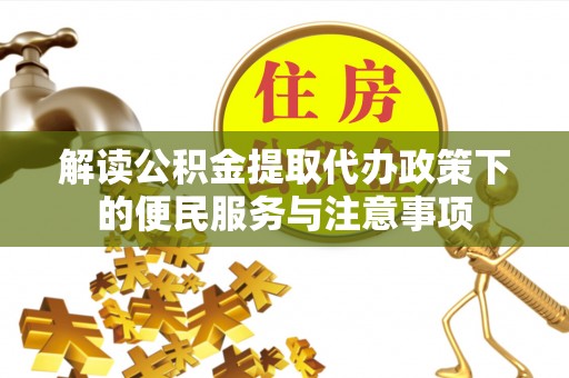 石冈解读公积金提取代办政策下的便民服务与注意事项