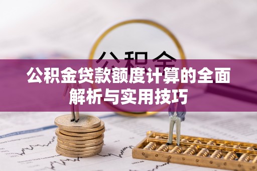 石冈公积金贷款额度计算的全面解析与实用技巧