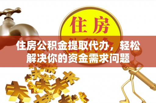 石冈住房公积金提取代办，轻松解决你的资金需求问题