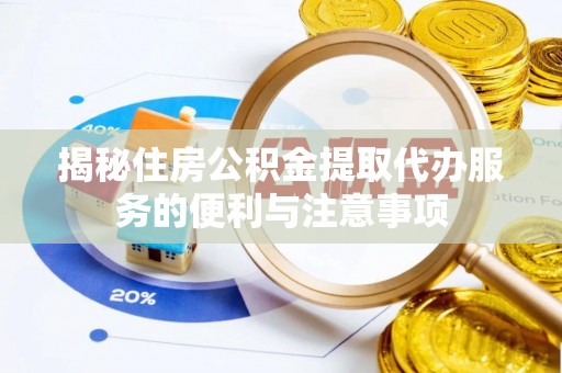 石冈揭秘住房公积金提取代办服务的便利与注意事项